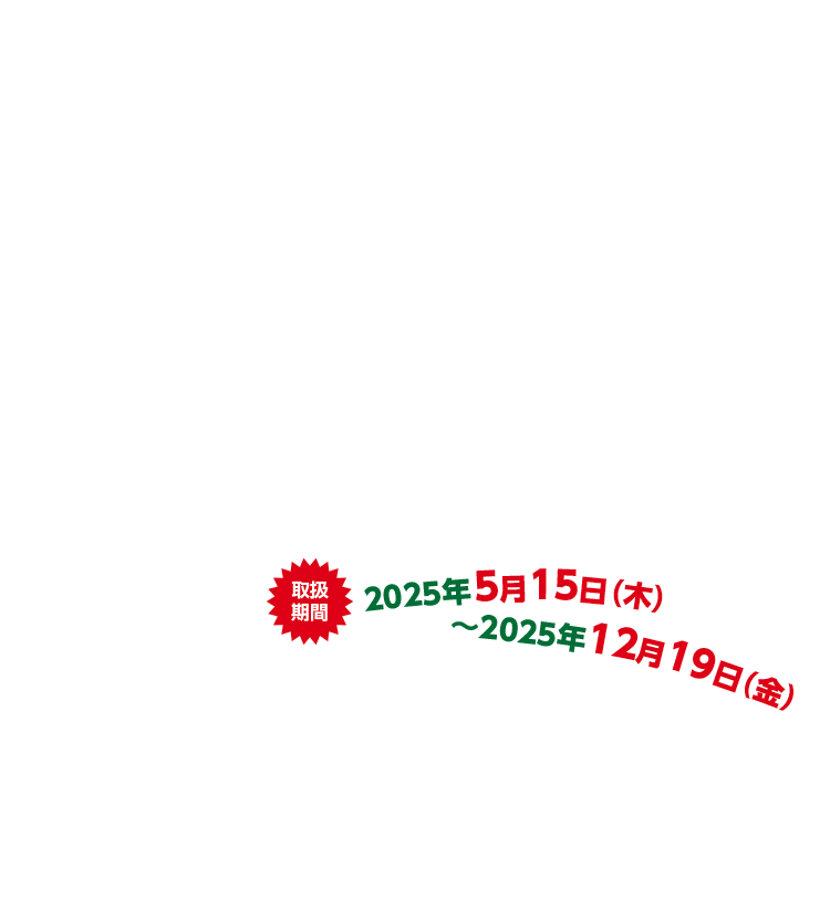 取扱期間：2025年5月15日（木）〜2025年12月19日（金）